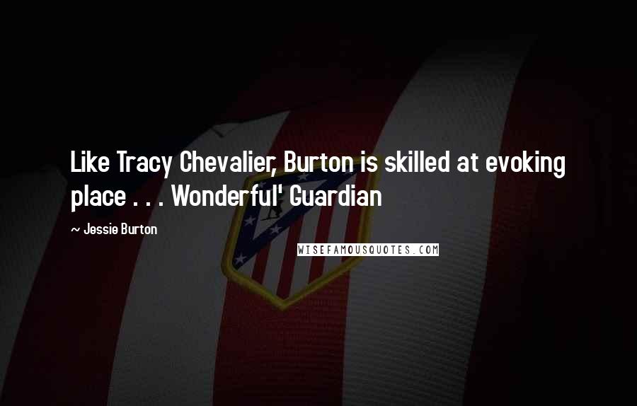 Jessie Burton Quotes: Like Tracy Chevalier, Burton is skilled at evoking place . . . Wonderful' Guardian