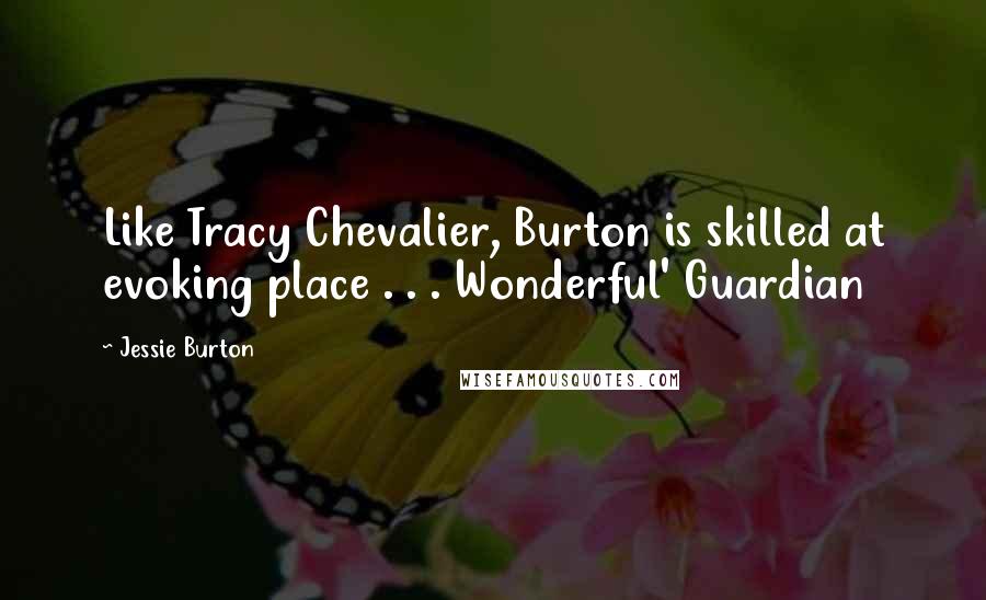 Jessie Burton Quotes: Like Tracy Chevalier, Burton is skilled at evoking place . . . Wonderful' Guardian