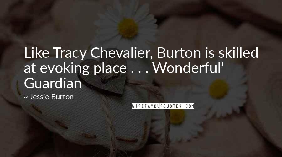 Jessie Burton Quotes: Like Tracy Chevalier, Burton is skilled at evoking place . . . Wonderful' Guardian