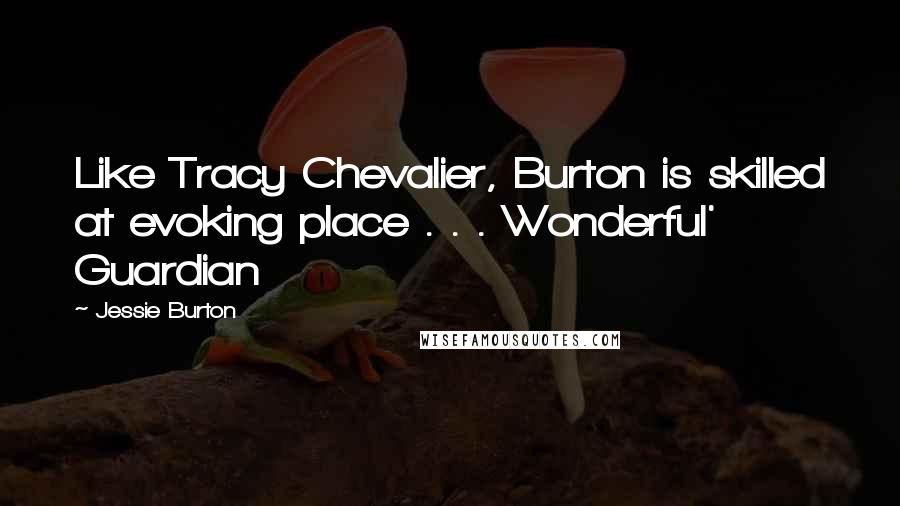 Jessie Burton Quotes: Like Tracy Chevalier, Burton is skilled at evoking place . . . Wonderful' Guardian