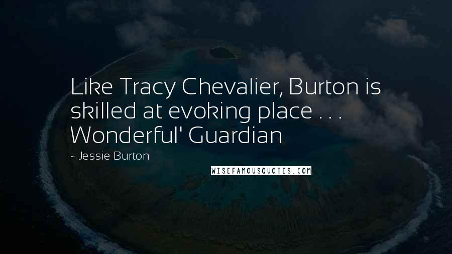 Jessie Burton Quotes: Like Tracy Chevalier, Burton is skilled at evoking place . . . Wonderful' Guardian