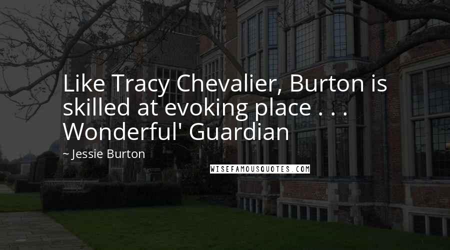 Jessie Burton Quotes: Like Tracy Chevalier, Burton is skilled at evoking place . . . Wonderful' Guardian