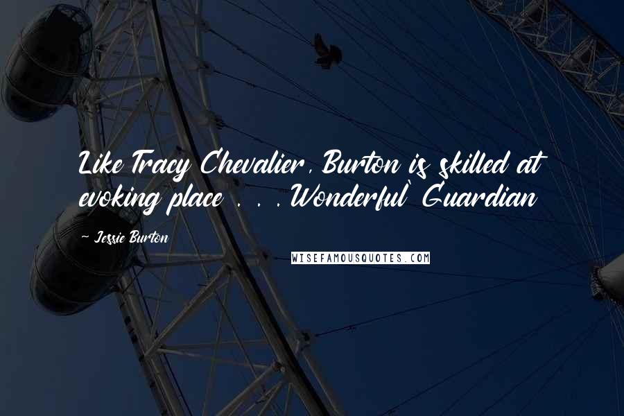 Jessie Burton Quotes: Like Tracy Chevalier, Burton is skilled at evoking place . . . Wonderful' Guardian