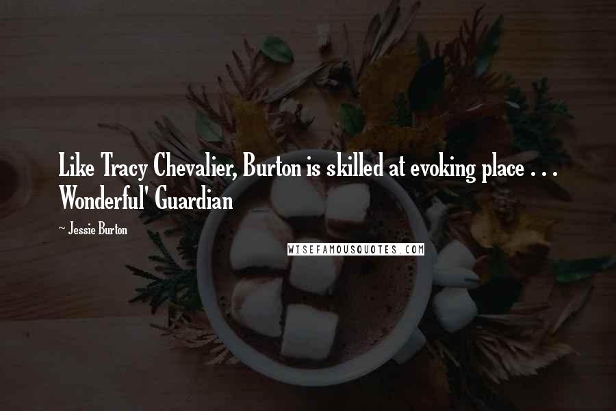 Jessie Burton Quotes: Like Tracy Chevalier, Burton is skilled at evoking place . . . Wonderful' Guardian