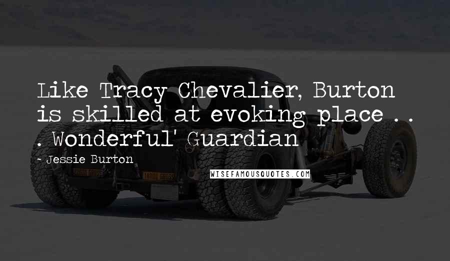 Jessie Burton Quotes: Like Tracy Chevalier, Burton is skilled at evoking place . . . Wonderful' Guardian