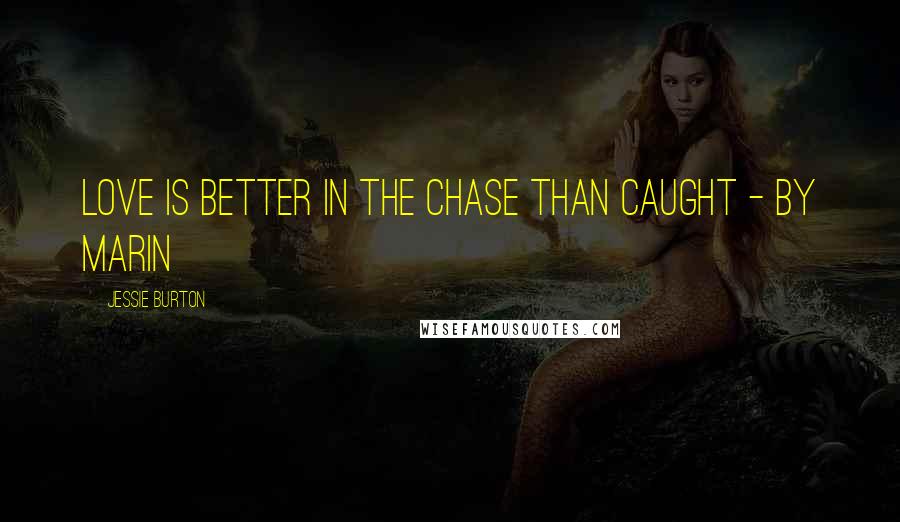 Jessie Burton Quotes: Love is better in the chase than caught - by Marin