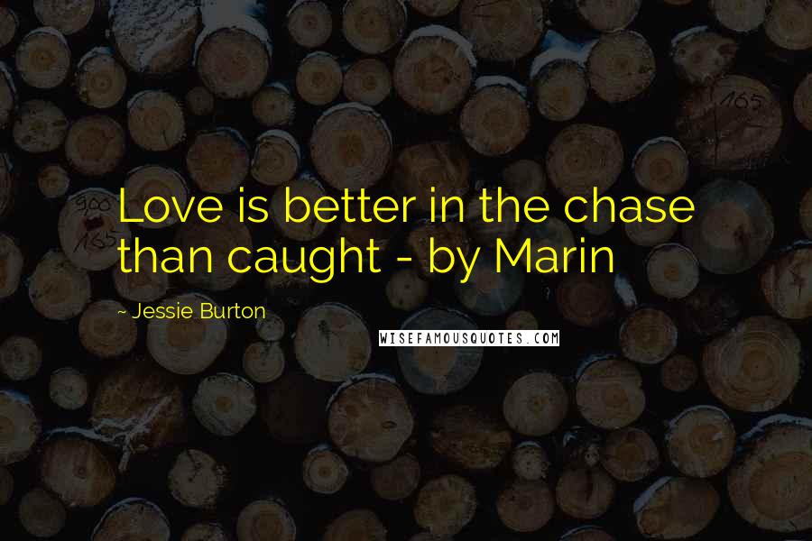 Jessie Burton Quotes: Love is better in the chase than caught - by Marin