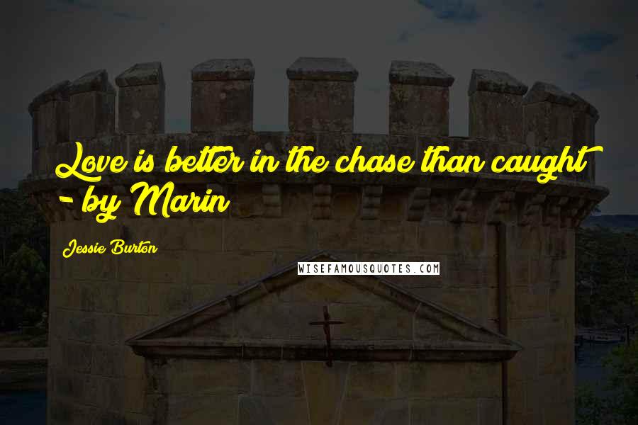 Jessie Burton Quotes: Love is better in the chase than caught - by Marin