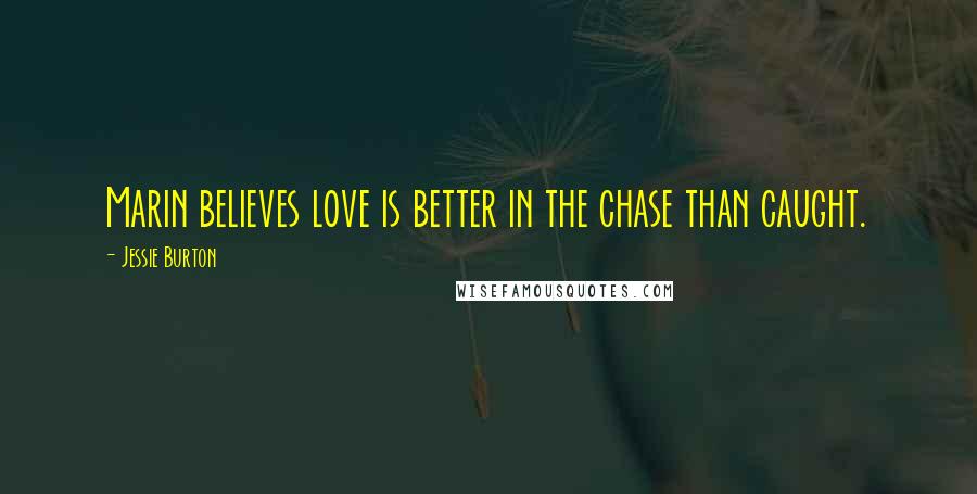 Jessie Burton Quotes: Marin believes love is better in the chase than caught.