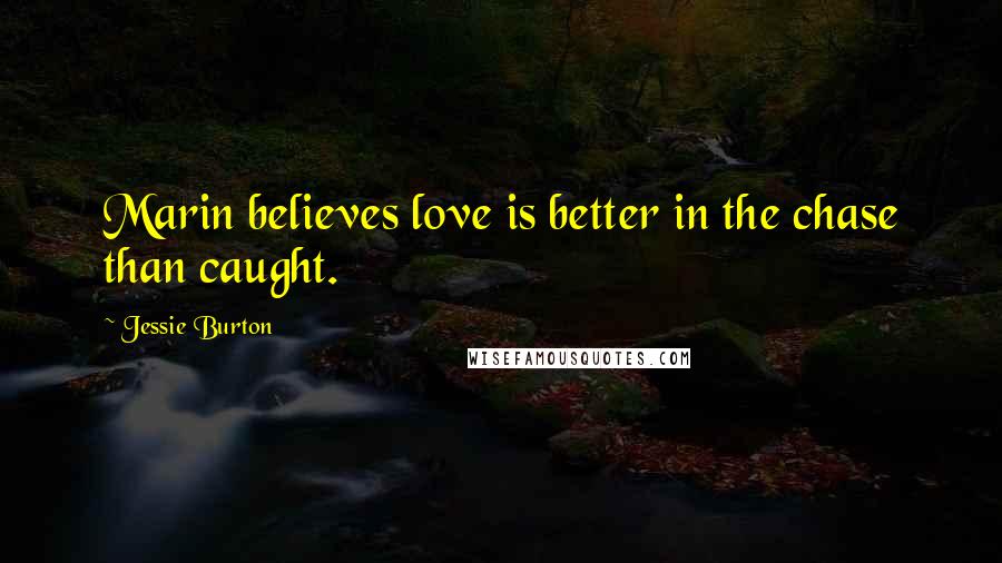 Jessie Burton Quotes: Marin believes love is better in the chase than caught.