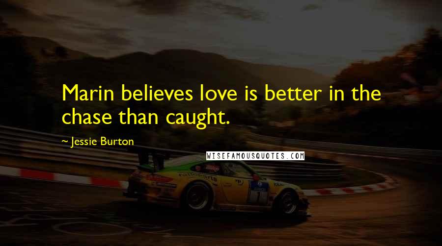 Jessie Burton Quotes: Marin believes love is better in the chase than caught.