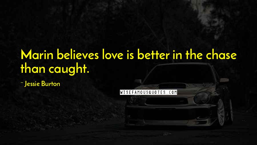 Jessie Burton Quotes: Marin believes love is better in the chase than caught.