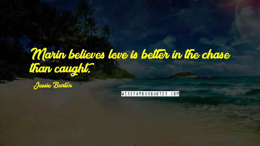 Jessie Burton Quotes: Marin believes love is better in the chase than caught.