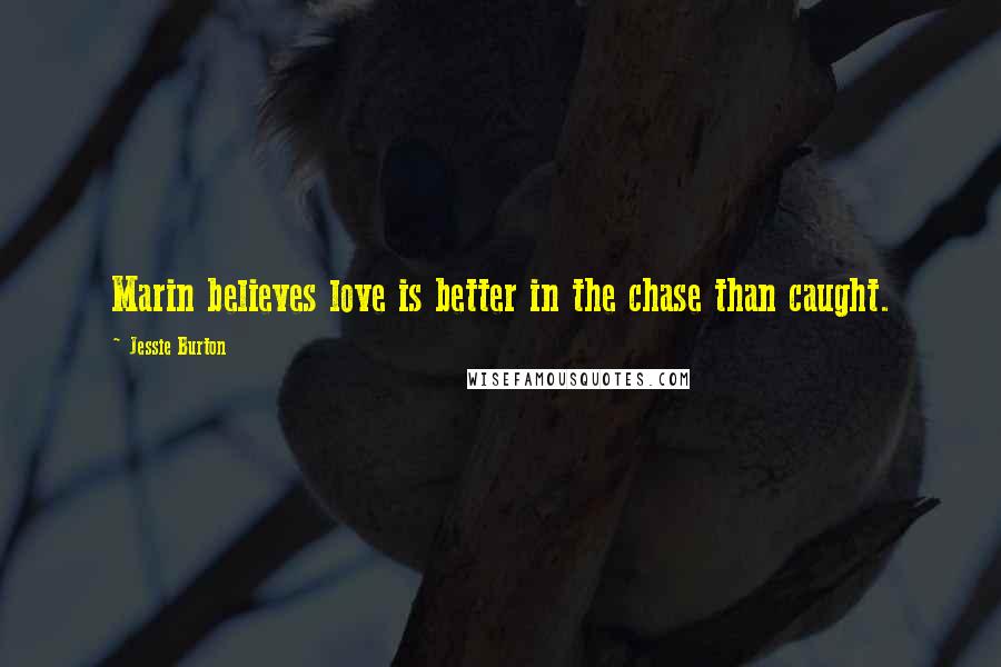 Jessie Burton Quotes: Marin believes love is better in the chase than caught.
