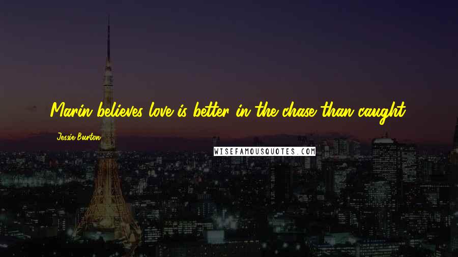 Jessie Burton Quotes: Marin believes love is better in the chase than caught.