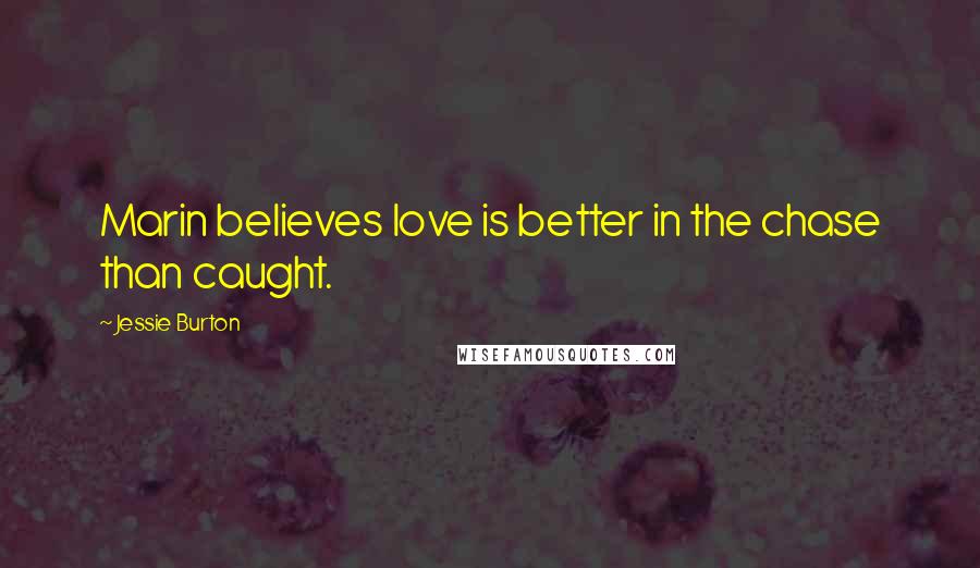 Jessie Burton Quotes: Marin believes love is better in the chase than caught.
