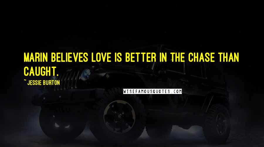 Jessie Burton Quotes: Marin believes love is better in the chase than caught.