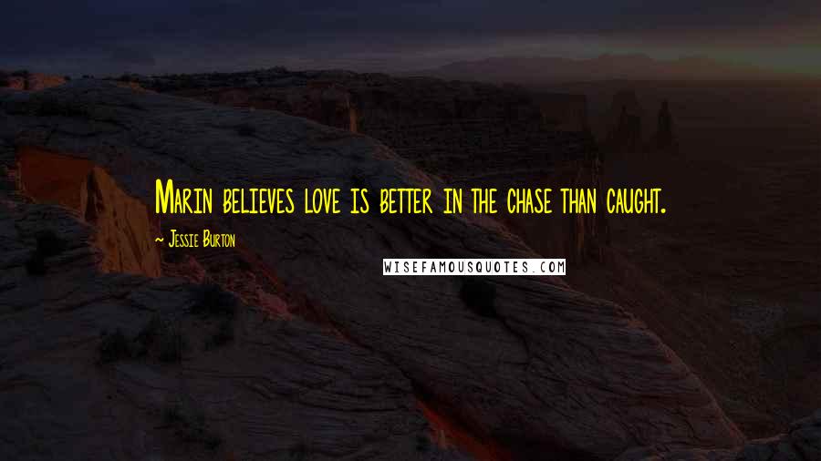 Jessie Burton Quotes: Marin believes love is better in the chase than caught.