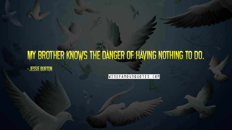 Jessie Burton Quotes: My brother knows the danger of having nothing to do.