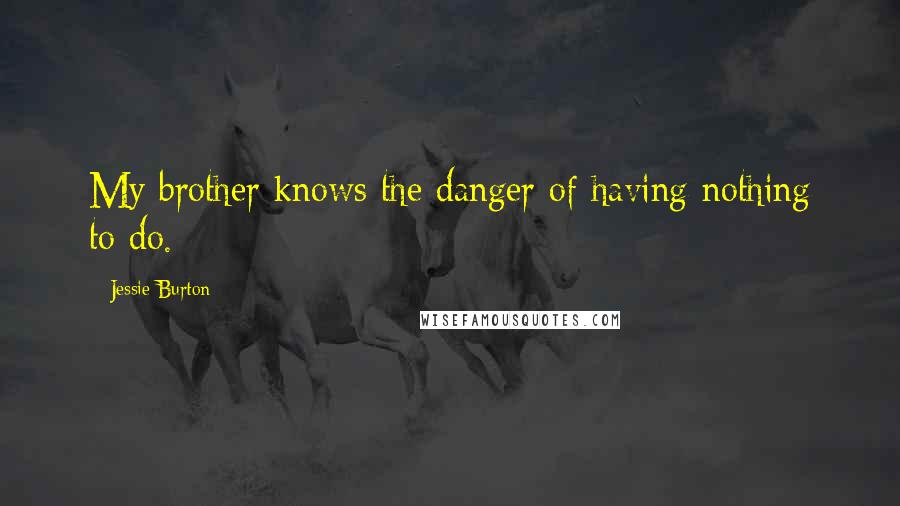 Jessie Burton Quotes: My brother knows the danger of having nothing to do.