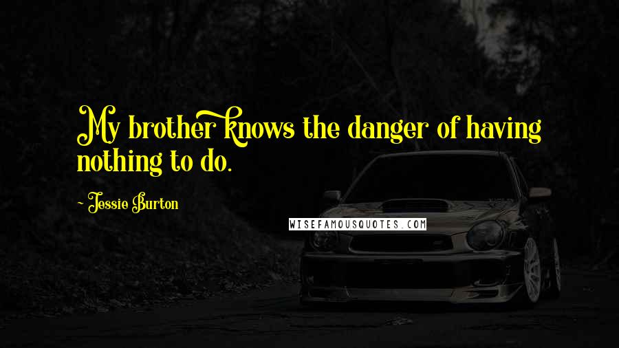 Jessie Burton Quotes: My brother knows the danger of having nothing to do.