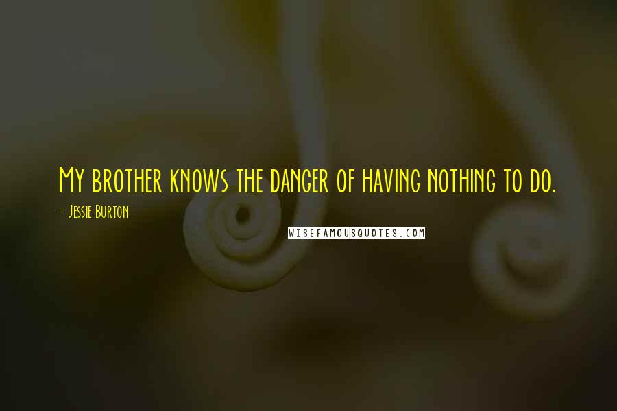 Jessie Burton Quotes: My brother knows the danger of having nothing to do.