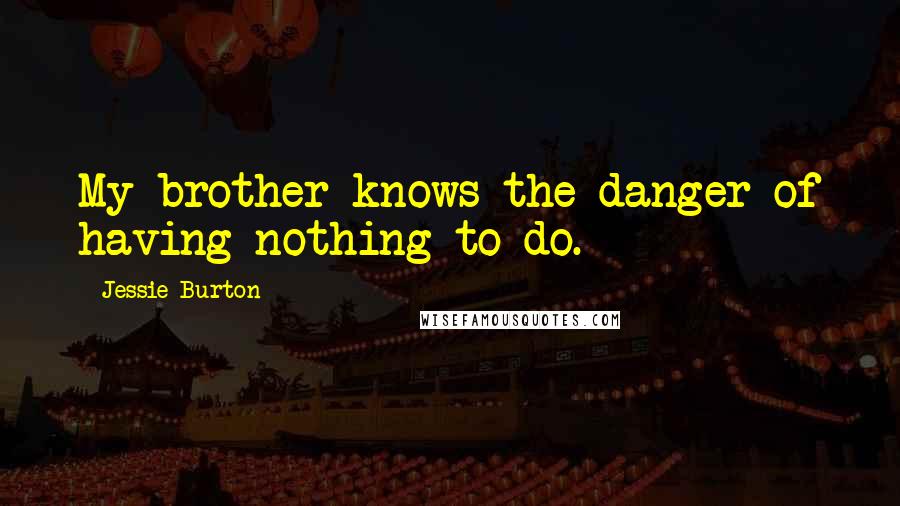 Jessie Burton Quotes: My brother knows the danger of having nothing to do.