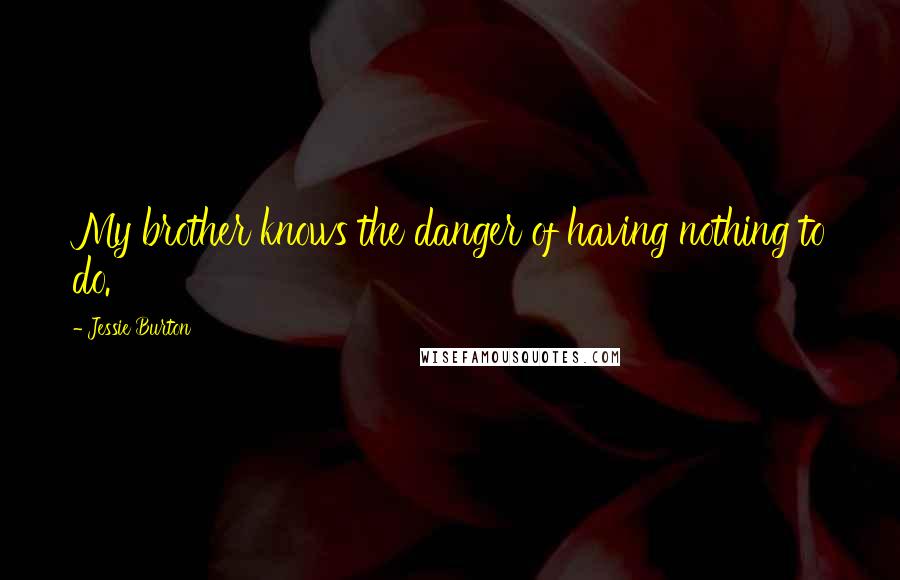 Jessie Burton Quotes: My brother knows the danger of having nothing to do.