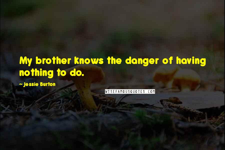 Jessie Burton Quotes: My brother knows the danger of having nothing to do.