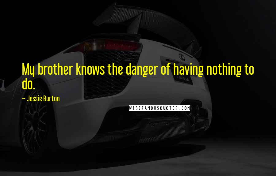 Jessie Burton Quotes: My brother knows the danger of having nothing to do.