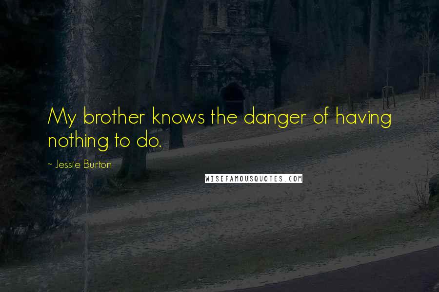 Jessie Burton Quotes: My brother knows the danger of having nothing to do.