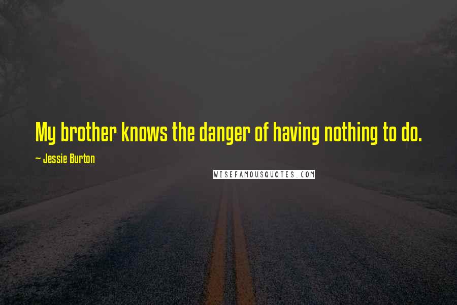 Jessie Burton Quotes: My brother knows the danger of having nothing to do.