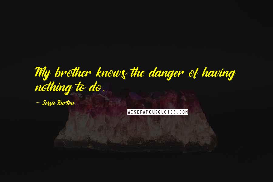 Jessie Burton Quotes: My brother knows the danger of having nothing to do.
