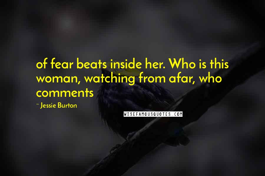 Jessie Burton Quotes: of fear beats inside her. Who is this woman, watching from afar, who comments