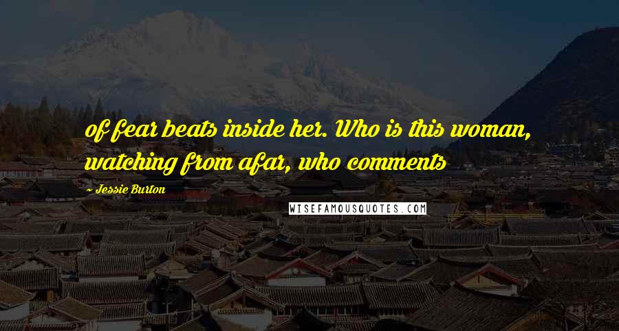 Jessie Burton Quotes: of fear beats inside her. Who is this woman, watching from afar, who comments
