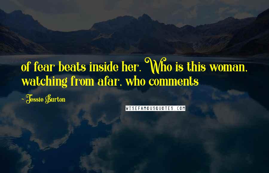 Jessie Burton Quotes: of fear beats inside her. Who is this woman, watching from afar, who comments
