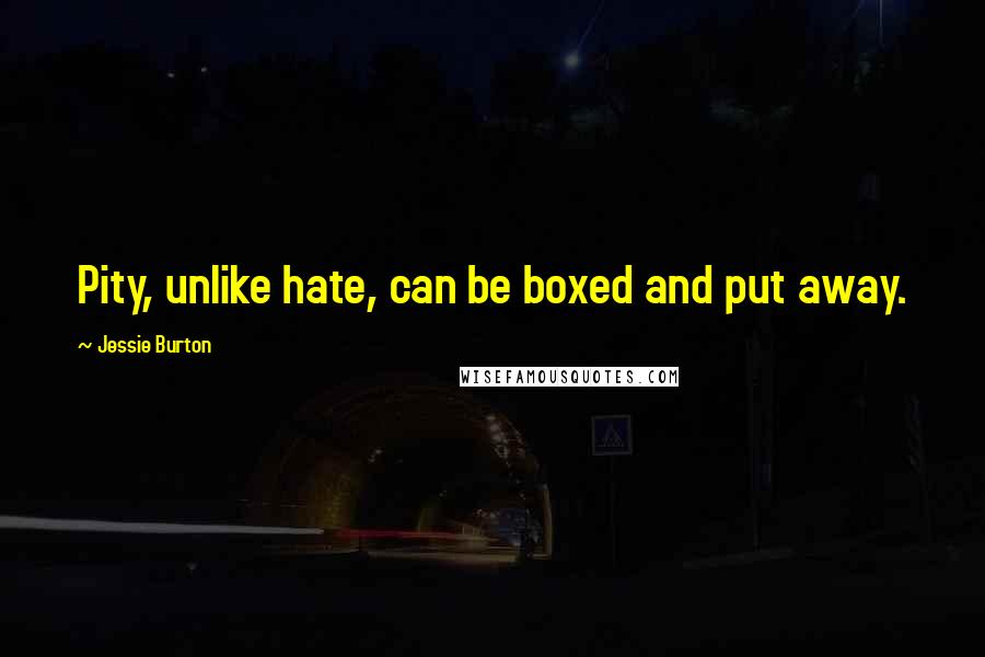Jessie Burton Quotes: Pity, unlike hate, can be boxed and put away.