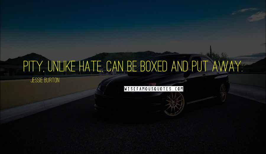 Jessie Burton Quotes: Pity, unlike hate, can be boxed and put away.