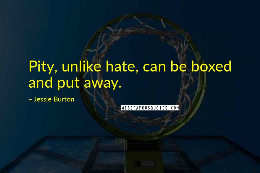 Jessie Burton Quotes: Pity, unlike hate, can be boxed and put away.