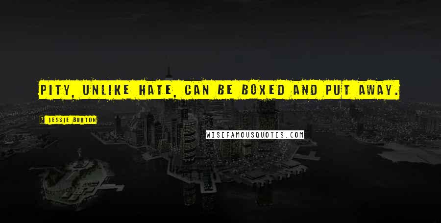 Jessie Burton Quotes: Pity, unlike hate, can be boxed and put away.