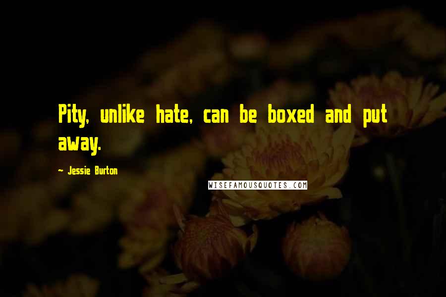 Jessie Burton Quotes: Pity, unlike hate, can be boxed and put away.