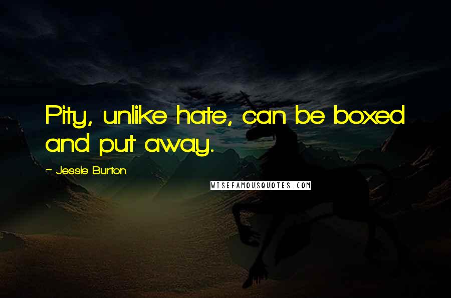 Jessie Burton Quotes: Pity, unlike hate, can be boxed and put away.