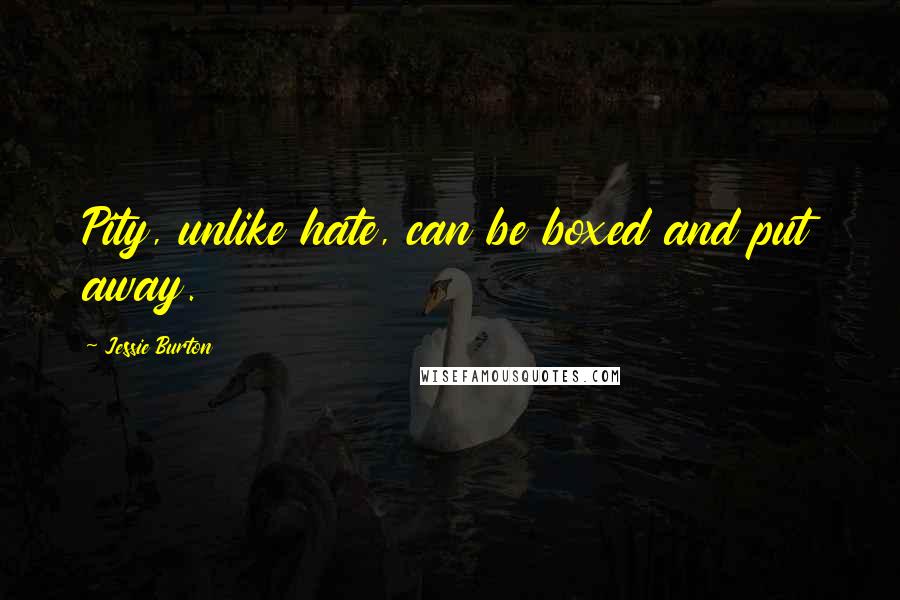 Jessie Burton Quotes: Pity, unlike hate, can be boxed and put away.