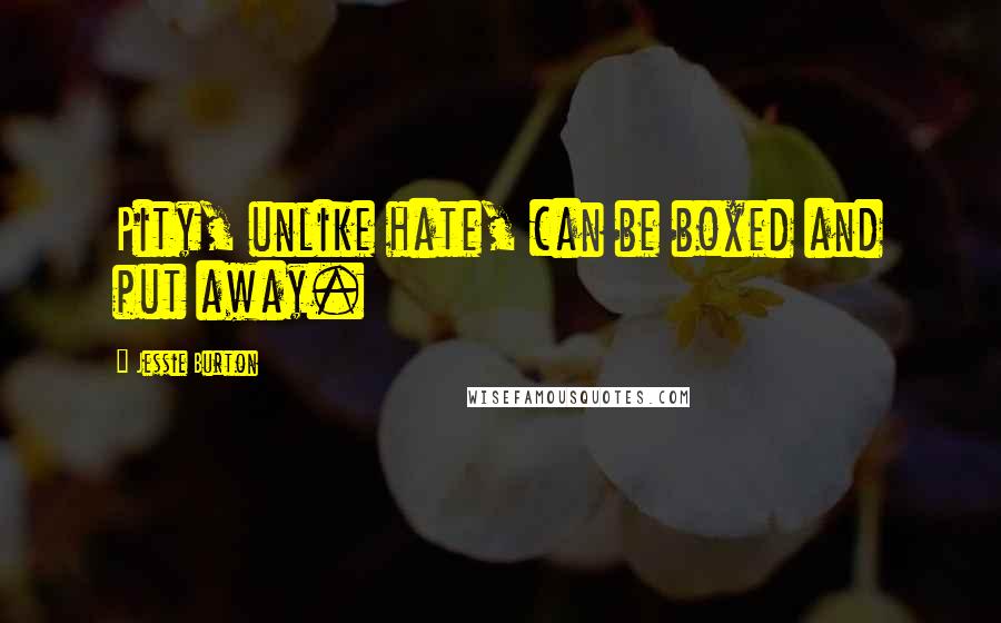 Jessie Burton Quotes: Pity, unlike hate, can be boxed and put away.