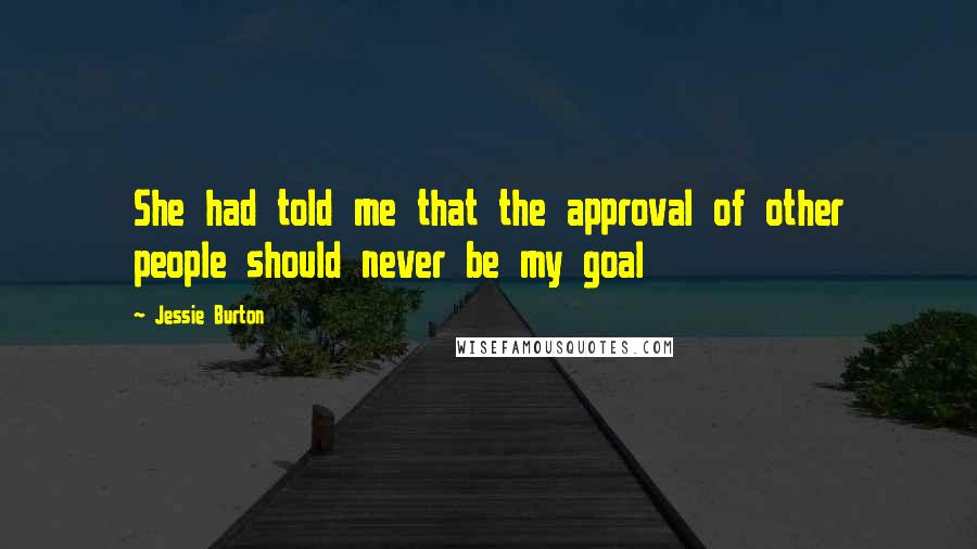 Jessie Burton Quotes: She had told me that the approval of other people should never be my goal