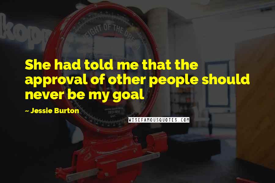 Jessie Burton Quotes: She had told me that the approval of other people should never be my goal