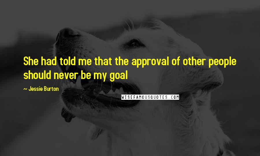 Jessie Burton Quotes: She had told me that the approval of other people should never be my goal