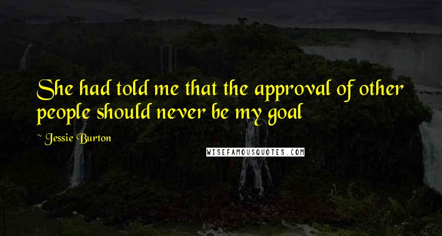 Jessie Burton Quotes: She had told me that the approval of other people should never be my goal