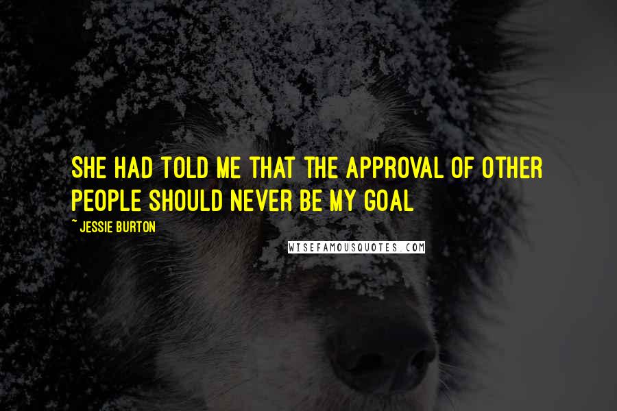 Jessie Burton Quotes: She had told me that the approval of other people should never be my goal
