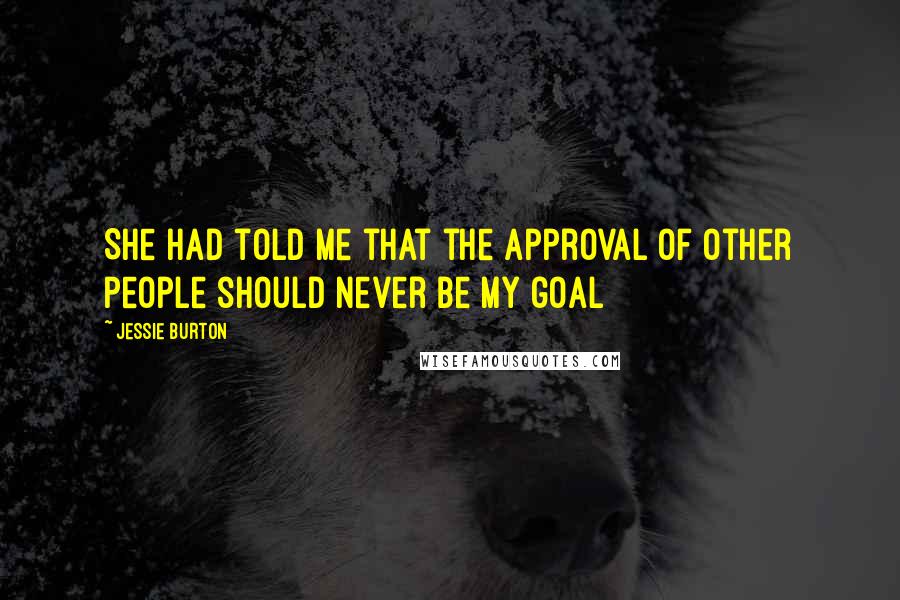 Jessie Burton Quotes: She had told me that the approval of other people should never be my goal